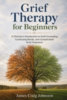 Grief Therapy for Beginners: A Clinician's Introduction to Grief Counseling, Continuing Bonds, and Complicated Grief Treatment 1764782178 Book Cover