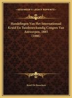 Handelingen Van Het Internationaal Kruid En Tuinbouwkundig Congres Van Antwerpen, 1885 (1886) 1162492791 Book Cover