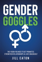 Gender Goggles: The Vision You Need to Get Promoted, Strengthen Relationships & Love Graciously null Book Cover