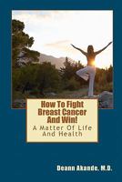How to Fight Breast Cancer and Win!: A Matter of Life and Health 1440400628 Book Cover
