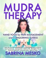 MUDRA Therapy: Hand Yoga for Pain Management and Conquering Illness 0615879853 Book Cover