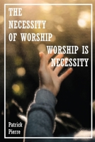 The Necessity Of Worship: Worship Is A Necessity B0B2HPXSFW Book Cover