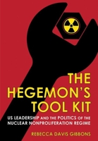 The Hegemon's Tool Kit: US Leadership and the Politics of the Nuclear Nonproliferation Regime 1501764853 Book Cover