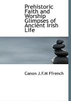 Prehistoric Faith and Worship Glimpses of Ancient Irish Life 1013684109 Book Cover