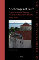 Anchorages of Faith: Experiencing and Shaping the Holy in the Eastern Adriatic (1300-1550) (Mediterranean Art Histories) 9004750843 Book Cover