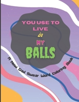 You Use To Live in My Balls A New Dad Swear Word Coloring Book: Humorous Mandala Geometric designs Coloring Pages with Adult Curse Words and Insults ... and Relaxation for Men and Women 8.5 x 11 B08VY76VLY Book Cover