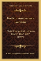 Fortieth Anniversary Souvenir: Christ Evangelical Lutheran Church 1867-1907 1120282071 Book Cover