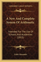 A New And Complete System Of Arithmetic: Intended For The Use Of Schools And Academies 1436741866 Book Cover