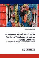 A Journey from Learning to Teach to Teaching to Learn across Cultures: An in-depth case study of a non-native EFL teacher 3843384509 Book Cover