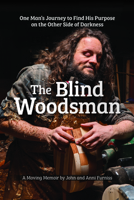 The Blind Woodsman: One Man's Journey to Find His Purpose on the Other Side of Darkness (Fox Chapel Publishing) Inspiring Autobiography on Overcoming Disability, Depression, and Addiction 1497104513 Book Cover