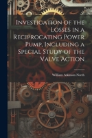 Investigation of the Losses in a Reciprocating Power Pump, Including a Special Study of the Valve Action 1021301175 Book Cover