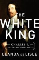 White King: Charles I, Traitor, Murderer, Martyr 1610395603 Book Cover