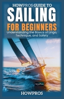 HowPros Guide to Sailing for Beginners: Understanding the Basics of Lingo, Technique, and Safety B0DZPCS6W3 Book Cover