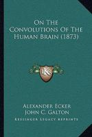 On the Convolutions of the Human Brain, Tr. by J.C. Galton 1019123680 Book Cover