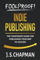 Foolproof! Indie Publishing: The Cheapskate Guide for Publishing Your Way to Success 1393716350 Book Cover