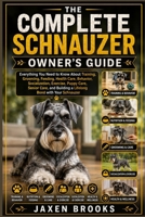 THE COMPLETE SCHNAUZER OWNER'S GUIDE: Everything You Need to Know About Training, Grooming, Feeding, Health Care, Behavior, Socialization, Exercise, ... Building a Lifelong Bond with Your Schnauzer B0HF4STV2F Book Cover