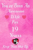 You've Been An Awesome Wife For 19 Years, Keep That Shit Up!: 19th Anniversary Gift For Husband: 19 Years Wedding Anniversary Gift For Men, 19 Years Anniversary Gift For Him. 1654619353 Book Cover