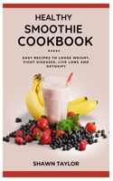 HEALTHY SMOOTHIE COOKBOOK: Easy Recipes to Loose Weight, Fight Diseases, Live Long And Detoxify B0C9S8P6GG Book Cover