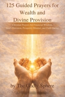 125 Guided Prayers for Wealth and Divine Provision: Christian Prayers for Financial Wisdom, God’s Provision, Prosperity Mindset, and Faith During ... (The Divine Prosperity Prayer Collection) B0GRMQ39ZV Book Cover