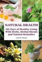 Natural Health: 365 Days of Healthy Living with Herbs, Herbal Blends and Natural Remedies: (Complete Guide to Natural Healing, the Science of Natural Healing) 1539152642 Book Cover