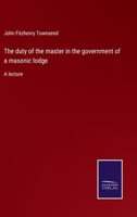 The duty of the master in the government of a masonic lodge: A lecture 3375161093 Book Cover