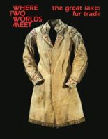Where Two Worlds Meet: The Great Lakes Fur Trade (Museum Exhibit Series) 0873511565 Book Cover
