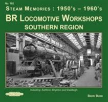 BR Locomotive Workshops Southern Region Steam Memories : 1950's-1960's: including ; Ashford, Brighton & Eastleigh 1909625884 Book Cover