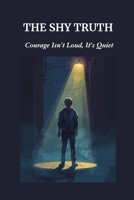 THE SHY TRUTH: Courage Isn’t Loud, It’s Quiet B0FSZBX2JX Book Cover