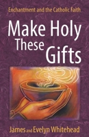 Make Holy These Gifts: Enchantment and the Catholic Faith 0824550455 Book Cover