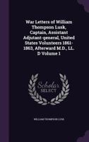 War letters of William Thompson Lusk, captain, assistant adjutant-general, United States Volunteers 1861-1863, afterward M.D., LL. D Volume 1 1341508471 Book Cover