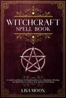 Witchcraft Spell Book: 67 Spells and Rituals for Manifestation, Love, Abundance, Healing, and Much More to Achieve Your Spiritual Well-Being 1801744599 Book Cover