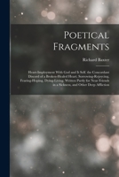 Poetical Fragments: Heart-Imployment with God and It Self. the Concordant Discord of a Broken-Healed Heart. Sorrowing-Rejoycing, Fearing-H 1017380678 Book Cover