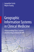 Geographic Information Systems in Clinical Medicine: Understanding Place, Context, and Meaning in Patient Health 3032358361 Book Cover