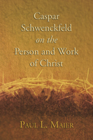 Caspar Schwenckfeld on the Person and Work of Christ: A Study of Schwenckfeldian Theology at Its Core 1592447546 Book Cover