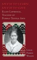 Much to Learn, Much to Give: Ellen Lawrence, Teacher of Pueblo Textile Arts 1632937735 Book Cover