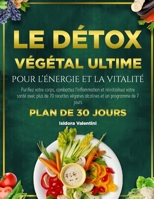 Le Détox 100 % Végétal Ultime Pour l'Énergie Et La Vitalité: Purifiez votre corps, combattez l'inflammation et réinitialisez votre santé avec plus de B0FG1TNNYL Book Cover