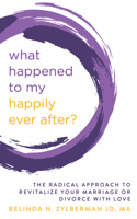 What Happened to My Happily Ever After?: The Radical Approach to Revitalize Your Marriage or Divorce with Love 1683092570 Book Cover