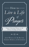 How to Live a Life of Prayer: Classic Christian Writers on the Divine Privilege of Prayer 1683225635 Book Cover