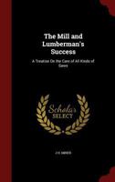 The Mill and Lumberman's Success: A Treatise on the Care of All Kinds of Saws 1296596478 Book Cover