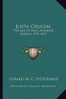 Juxta Crucem: The Life Of Basil Anthony Moreau 1799-1873 1432584324 Book Cover