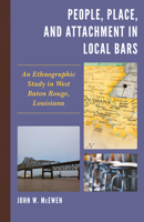 People, Place, and Attachment in Local Bars: An Ethnographic Study in West Baton Rouge, Louisiana 1498562361 Book Cover