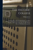 The Historic College: Its Present Place In The Educational System : An Address Delivered By William Jewett Tucker Upon His Inauguration As President ... With The Exercises Attending The Inauguration 1018867848 Book Cover