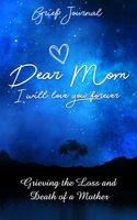 Dear Mom I Will Love You Forever Grief Journal: Memory Book For Grieving And Processing The Death Of A Mother 1082204250 Book Cover
