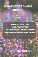 MIRACLES OF DIVINE GRACE: PRACTICAL STEPS AND PRINCIPLES IN OBTAINING, MAINTAINING AND ADVANCING IN DIVE GRACE. B0CTKBMRNZ Book Cover