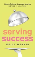 Serving Success: How to Thrive in Corporate America, Inspired by a Waitress B0H3HB1V88 Book Cover