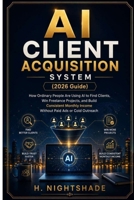 AI CLIENT ACQUISITION SYSTEM (2026 Guide): How Ordinary People Are Using AI to Find Clients, Win Freelance Projects, and Build Consistent Monthly ... or Cold Outreach (The Problem Solver Series) B0H8871WTM Book Cover