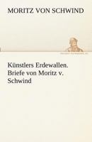 Kunstlers Erdewallen. Briefe Von Moritz V. Schwind 384249338X Book Cover