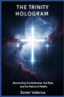 The Trinity Hologram: Reconciling the Multiverse, the Bible, and the Nature of Reality B0FPB4FMZH Book Cover
