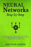 Neural Networks: Step-By-Step Understand How Neural Networks Work, Starting with Simple Ideas 1717376517 Book Cover