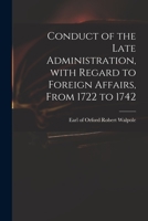 Conduct of the Late Administration, With Regard to Foreign Affairs, From 1722 to 1742 1014628822 Book Cover